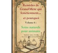 Remèdes de Grand-Mère qui fonctionnent et pourquoi - Vol. 6, Soins Naturels pour Animaux : 55 remèdes et astuces vétérinaires de nos aïeules: Chiens, ... oubliés de Grand-Mère revus par la science)