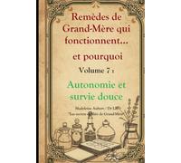 Remèdes de Grand-Mère qui fonctionnent et pourquoi - Vol. 7, Autonomie, Survie Douce & Imprévus, techniques d'autonomie: Panne, camping, urgences et ... oubliés de Grand-Mère revus par la science)