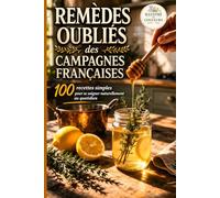 Remèdes Oubliés des Campagnes Françaises: 100 recettes simples pour se soigner naturellement au quotidien