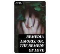 Remedia Amoris; Or The Remedy Of Love (ebook)