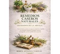 Remedios Caseros Naturales Olvidados De La Abuela: Crea tu botica casera y recupera la salud de tu familia con remedios herbales probados, técnicas consagradas y el arte perdido de la curación