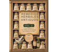 Remedios Herbales Antiguos Vol. 2: 160 Fórmulas Naturales para un Botiquín en Casa: Plantas Medicinales, Preparación Paso a Paso, Dosis Seguras y Evidencia Científica para 160 Dolencias Comunes