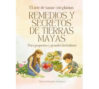Remedios y Secretos de Tierras Mayas: El arte de sanar con plantas (Flora y Fauna de Tierras Mayas)