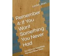 Remember 4: If You Want Something You Never Had: You Must Do Something You Have Never Done