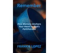 Remember: How Memory Anchors Your Heart to God's Faithfulness