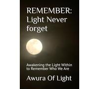 REMEMBER: Light Never forget: Awakening the Light Within to Remember Who We Are