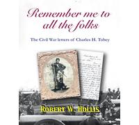 Remember me to all the folks: The Civil War letters of Charles H. Tobey