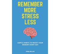 Remember More, Stress Less: Simple Habits to Boost Your Memory Every Day
