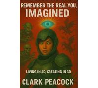 Remember The Real You, Imagined: Living in 4D, Creating in 3D How to Pull the Future Into the Present (Real You Chronicles)
