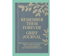 Remember Them Forever Grief Journal: Keepsake Book to Honor Your Loved One, Work Through Heartache, Find Your Way Forward & Keep Treasured Memories Alive