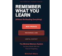 Remember What You Learn (Without Re-Reading Everything): The Minimal Memory System for Busy Adults Who Study Hard and Forget Everything - Active ... or Extra Hours (THE WORKING LEARNER SERIES)