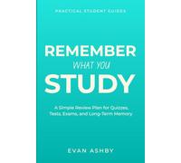 Remember What You Study: A Simple Review Plan for Quizzes, Tests, Exams, and Long-Term Memory (Practical Student Guides)