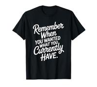 Remember When You Wanted What You Currently Have Gratitud Camiseta