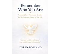 Remember Who You Are: Awakening from Unconscious Creation into the Conscious Creator of Your Life