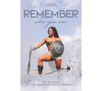 Remember who you are: My Journey to Higher Consciousness