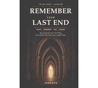 Remember Your Last End: Death, Judgement, Hell and Heaven: Recovering the Four Last Things for Catholics Who Were Never Taught Them (The Last Things)