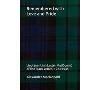 Remembered with Love and Pride: Lieutenant Ian Lester MacDonald of the Black Watch, 1923-1945