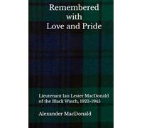 Remembered with Love and Pride: Lieutenant Ian Lester MacDonald of the Black Watch, 1923-1945