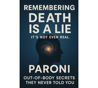 REMEMBERING : Death is a Lie - It Is Not Even Real: Out-of-Body Secrets : They Never Told You - Discover What Really Happens When You Die and Remember Who You Truly Are in this Realm