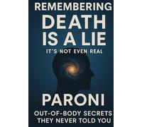 REMEMBERING : Death is a Lie: Out-of-Body Secrets - Discover What Really Happens When You Die and Remember Who You Truly Are