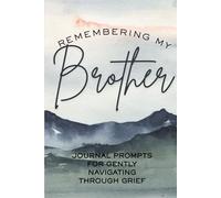 Remembering My Brother: Journal Prompts for Gently Navigating Through Grief: Therapeutic Notebook for Coping with the Loss of a Brother and Keeping His Memory Alive