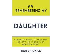 Remembering My Daughter: A Guided Journal to Hold Her Memory and Cherish Her Beautiful Spirit