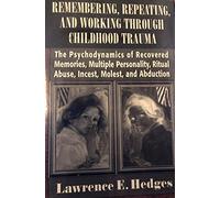 Remembering, Repeating, and Working through Childhood Trauma: The Psychodynamics of Recovered Memories, Multiple Personality, Ritual Abuse, Incest, Molest