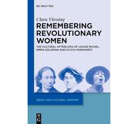 Remembering Revolutionary Women: The Cultural Afterlives of Louise Michel, Emma Goldman and Sylvia Pankhurst: 46 (Media and Cultural Memory, 46)