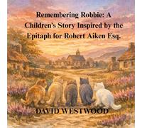 Remembering Robbie: A Children’s Story Inspired by the Epitaph for Robert Aiken Esq. (Robert Burns for children)