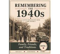 Remembering the 1940s: Family, Friends, and Traditions: A Gentle Reminiscence Book for Seniors with Memory Prompts, Conversation Starters, and Activities for Dementia and Alzheimer's Care