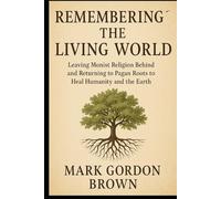 Remembering the Living World: Leaving Monist Religion Behind and Returning to Pagan Roots to Heal Humanity and the Earth