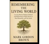 Remembering the Living World: Leaving Monist Religion Behind and Returning to Pagan Roots to Heal Humanity and the Earth