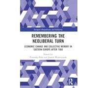 Remembering the Neoliberal Turn: Economic Change and Collective Memory in Eastern Europe after 1989 (European Remembrance and Solidarity)