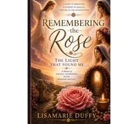 Remembering the Rose, The Light that found me: A Memoir of Angels, Goddesses and the wisdom within