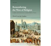 Remembering the Wars of Religion: Conflict and Coexistence in Early Modern France (The Past and Present Book Series)