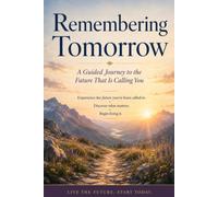 Remembering Tomorrow: A Guided Journey to the Future that is Calling