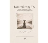 Remembering You: A Guided Journal for Reflection, Remembrance, and Healing After Pet Loss