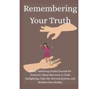 Remembering Your Truth: A Safe, Validating Guided Journal for Domestic Abuse Recovery to Undo Gaslighting, Calm the Nervous System, and Reclaim Your Reality