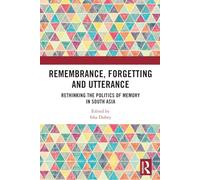 Remembrance, Forgetting and Utterance: Rethinking the Politics of Memory in South Asia