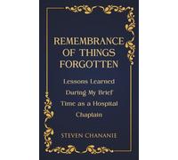Remembrance of Things Forgotten: Lessons Learned During My Brief Time as a Hospital Chaplain