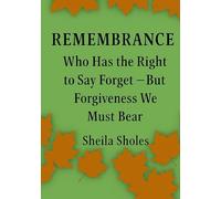 REMEMBRANCE: Who Has the Right to Say Forget - But Forgiveness We Must Bea