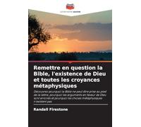 Remettre en question la Bible, l'existence de Dieu et toutes les croyances métaphysiques: Découvrez pourquoi la Bible ne peut être prise au pied de la ... les choses métaphysiques n'existent pas
