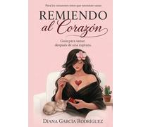 REMIENDO AL CORAZÓN: Guía para sanar después de una ruptura: Para los corazones rotos que necesitan sanar.