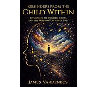 Reminders From the Child Within: Returning to Wonder, Truth, and the Wisdom You Never Lost