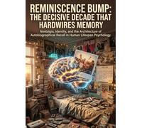 Reminiscence Bump: The Decisive Decade That Hardwires Memory: Nostalgia, Identity, and the Architecture of Autobiographical Recall in Human Lifespan Psychology