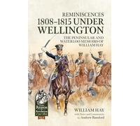 Reminiscences 1808-1815 Under Wellington: The Peninsular and Waterloo Memoirs of William Hay (From Reason to Revolution 1721-1815)