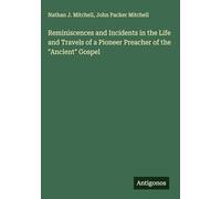 Reminiscences and Incidents in the Life and Travels of a Pioneer Preacher of the "Ancient" Gospel