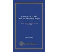 Reminiscences and table-talk of Samuel Rogers (Vol-1): banker, poet, & patron of the arts, 1763-1855