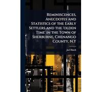 Reminiscences, Anecdotes and Statistics of the Early Settlers and the 'olden Time' in the Town of Sherburne, Chenango County, N.Y