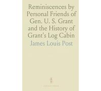 Reminiscences by Personal Friends of Gen. U. S. Grant and the History of Grant's Log Cabin